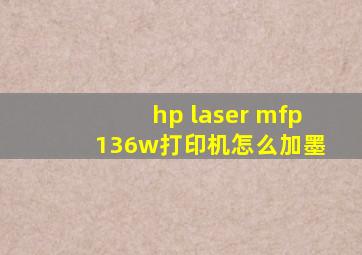 hp laser mfp 136w打印机怎么加墨